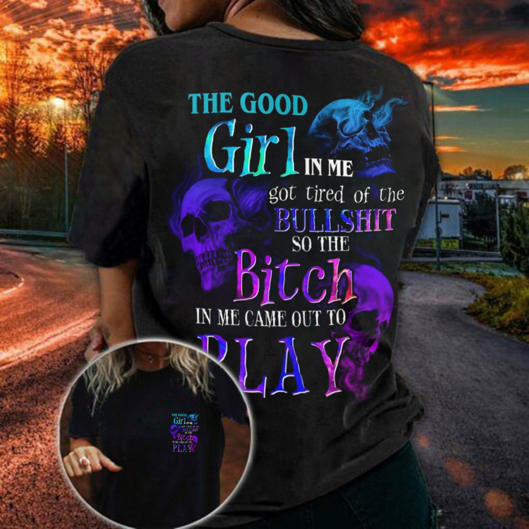 The Good Girl In Me Got Tired Of The  Bullshit Bitch So The  In Me Came Out To Play Print Women's T-Shirt