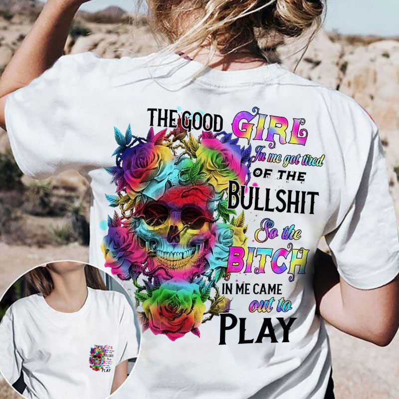 The Good Girl In Me Got Tired Of The Bullshit So The Bitch In Me Came Out Lo Play Print Women's T-Shirt