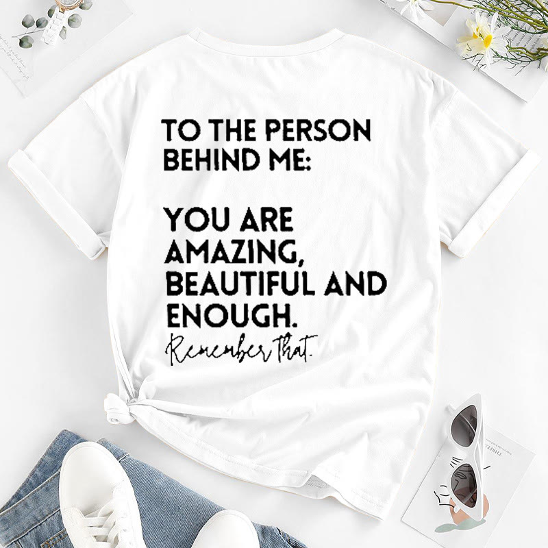 To The Person Behind Me: You Are Amazing,Beautiful And Enough T-shirt