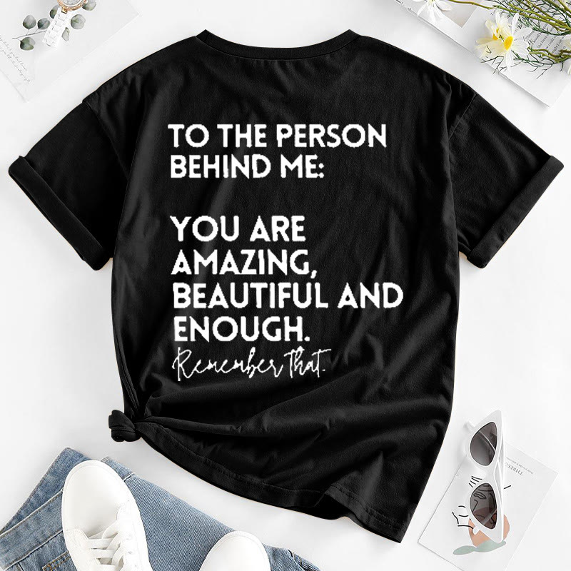 To The Person Behind Me: You Are Amazing,Beautiful And Enough T-shirt