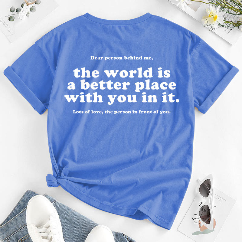 Dear Person Behind Me,The World Is A Better Place With You In It T-shirt