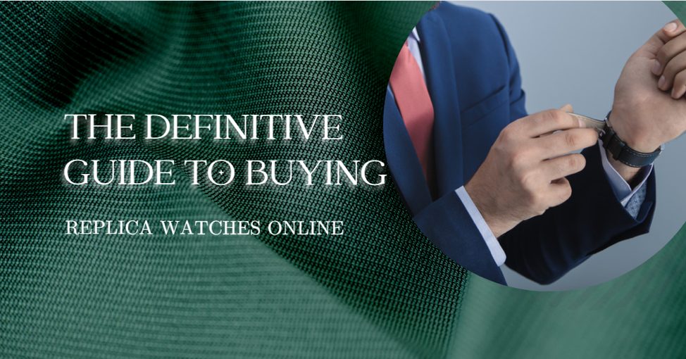 The Definitive Guide to Buying Replica Watches Online