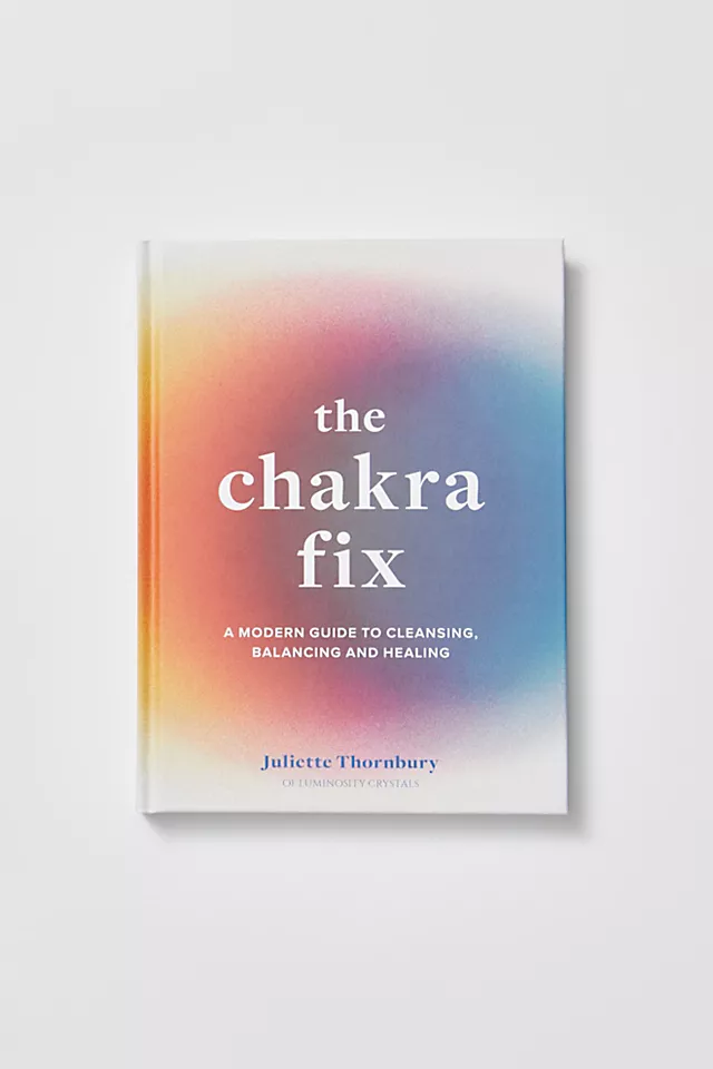 The Chakra Fix: A Modern Guide to Cleansing, Balancing and Healing One